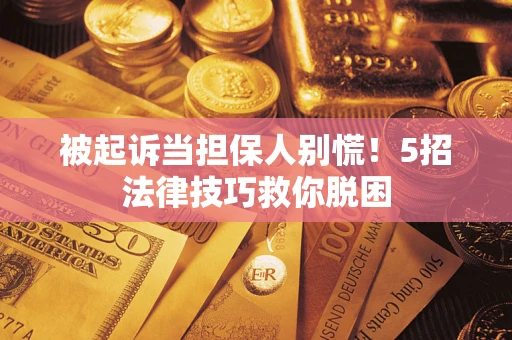 北京被起诉当担保人别慌！5招法律技巧救你脱困