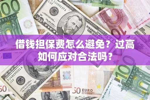 北京借钱担保费怎么避免？过高如何应对合法吗？