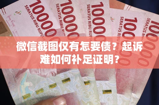 北京微信截图仅有怎要债？起诉难如何补足证明？