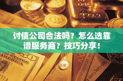 北京讨债公司合法吗？怎么选靠谱服务商？技巧分享！