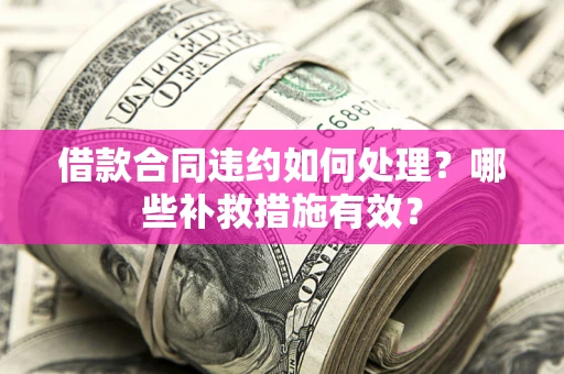 北京借款合同违约如何处理？哪些补救措施有效？