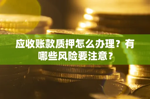 北京应收账款质押怎么办理？有哪些风险要注意？