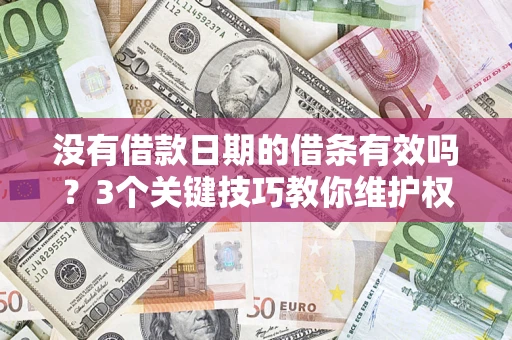 北京没有借款日期的借条有效吗？3个关键技巧教你维护权益