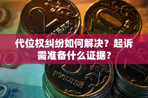 北京代位权纠纷如何解决？起诉需准备什么证据？