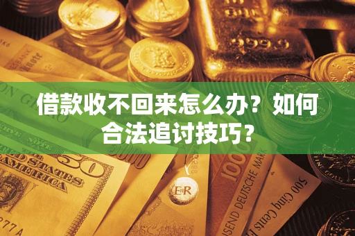 北京借款收不回来怎么办？如何合法追讨技巧？
