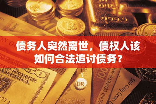 北京债务人突然离世，债权人该如何合法追讨债务？