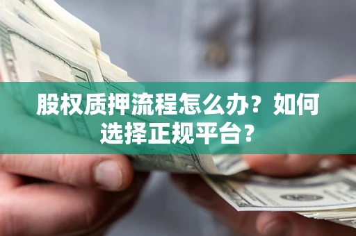 北京股权质押流程怎么办？如何选择正规平台？