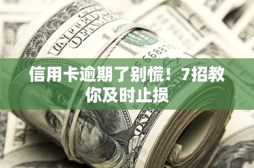 北京信用卡逾期了别慌！7招教你及时止损