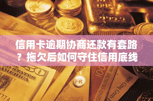 北京信用卡逾期协商还款有套路？拖欠后如何守住信用底线？