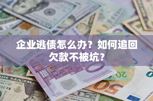 北京企业逃债怎么办？如何追回欠款不被坑？