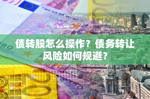 北京债转股怎么操作？债务转让风险如何规避？