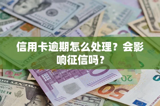 北京信用卡逾期怎么处理？会影响征信吗？