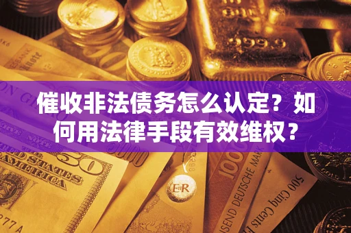 北京催收非法债务怎么认定？如何用法律手段有效维权？