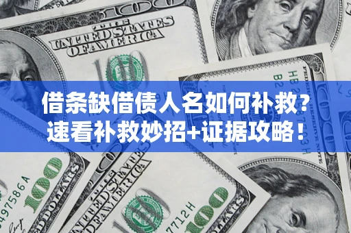 北京借条缺借债人名如何补救？速看补救妙招+证据攻略！
