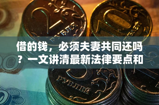 北京借的钱，必须夫妻共同还吗？一文讲清最新法律要点和避坑指南