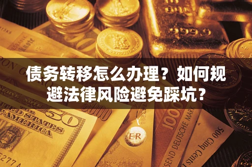 北京债务转移怎么办理？如何规避法律风险避免踩坑？
