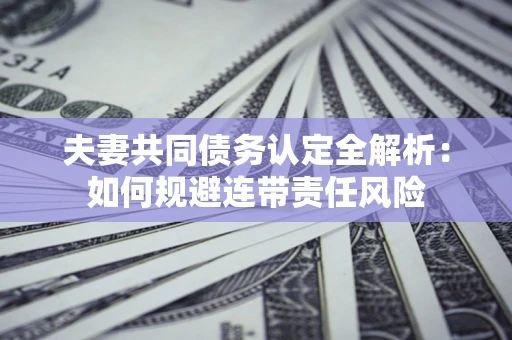 北京夫妻共同债务认定全解析：如何规避连带责任风险