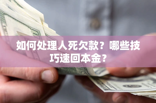 北京如何处理人死欠款？哪些技巧速回本金？