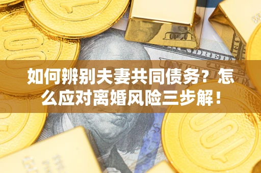 北京如何辨别夫妻共同债务？怎么应对离婚风险三步解！