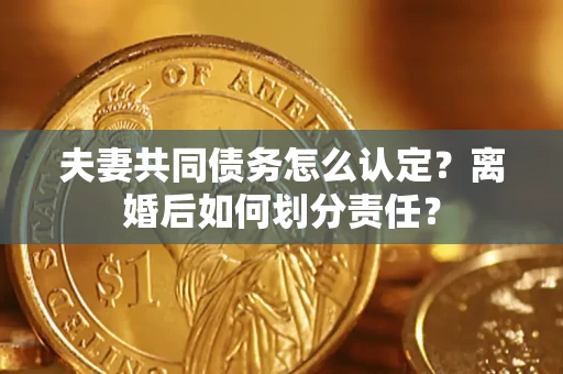 北京夫妻共同债务怎么认定？离婚后如何划分责任？
