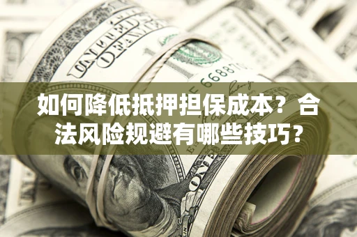 北京如何降低抵押担保成本？合法风险规避有哪些技巧？