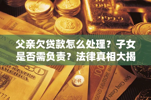 北京父亲欠贷款怎么处理？子女是否需负责？法律真相大揭秘