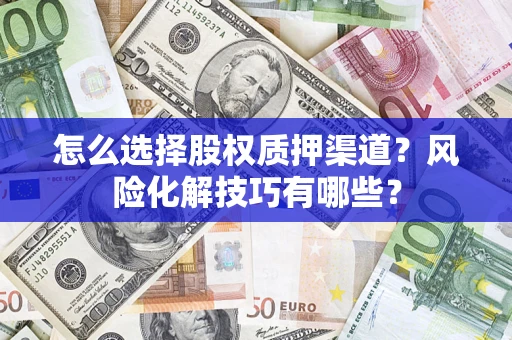 北京怎么选择股权质押渠道？风险化解技巧有哪些？