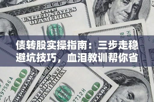 北京债转股实操指南：三步走稳避坑技巧，血泪教训帮你省下百万损失