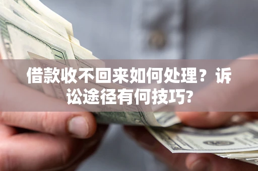 北京借款收不回来如何处理？诉讼途径有何技巧?