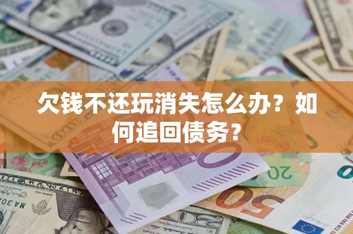 北京欠钱不还玩消失怎么办？如何追回债务？