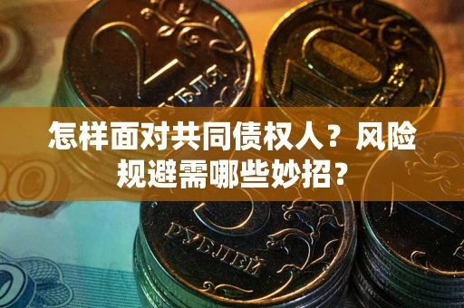 北京怎样面对共同债权人？风险规避需哪些妙招？