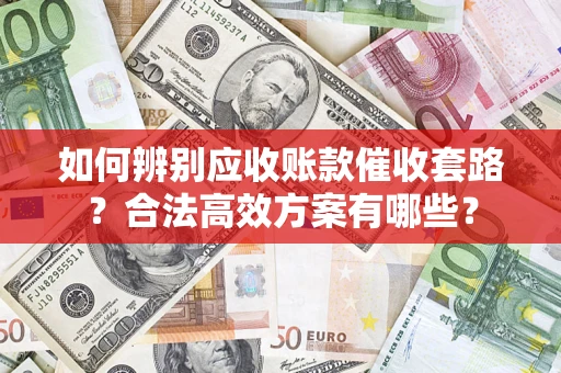 北京如何辨别应收账款催收套路？合法高效方案有哪些？
