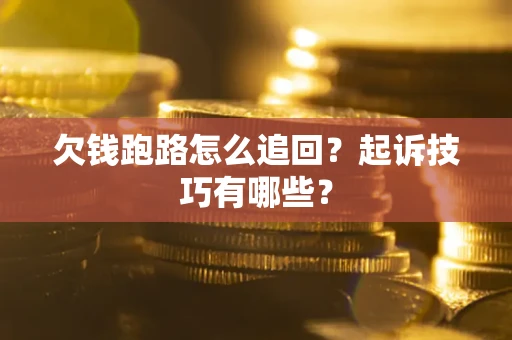 北京欠钱跑路怎么追回？起诉技巧有哪些？