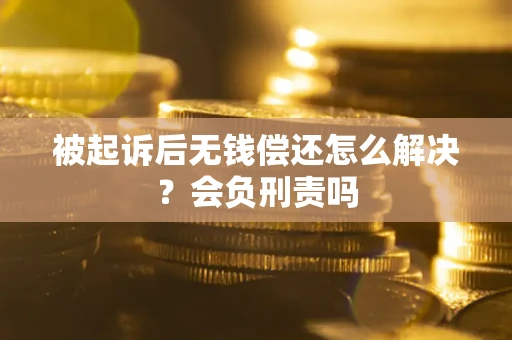 北京被起诉后无钱偿还怎么解决？会负刑责吗