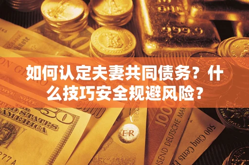 北京如何认定夫妻共同债务？什么技巧安全规避风险？