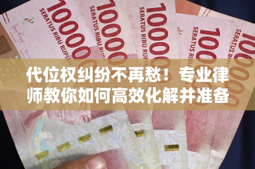 北京代位权纠纷不再愁！专业律师教你如何高效化解并准备关键证据