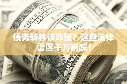 北京债务转移该咋整？这些法律雷区千万别踩！