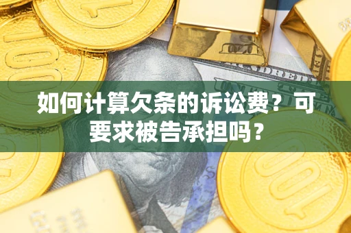 北京如何计算欠条的诉讼费？可要求被告承担吗？