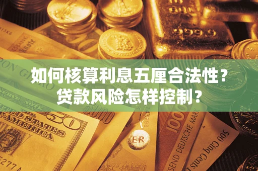 北京如何核算利息五厘合法性？贷款风险怎样控制？