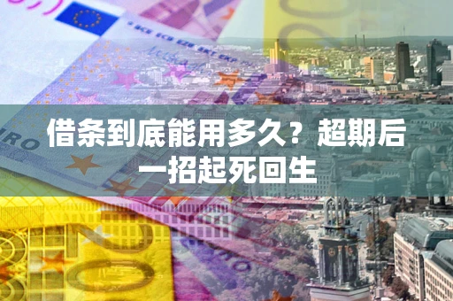 北京借条到底能用多久？超期后一招起死回生
