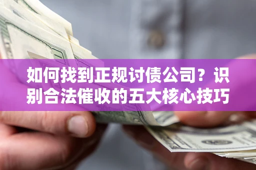 北京如何找到正规讨债公司？识别合法催收的五大核心技巧