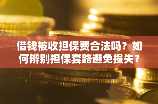 北京借钱被收担保费合法吗？如何辨别担保套路避免损失？