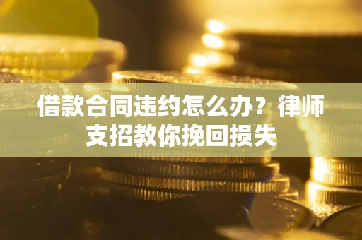 北京借款合同违约怎么办？律师支招教你挽回损失