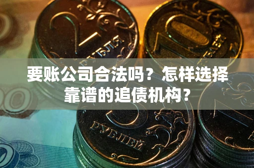 北京要账公司合法吗？怎样选择靠谱的追债机构？