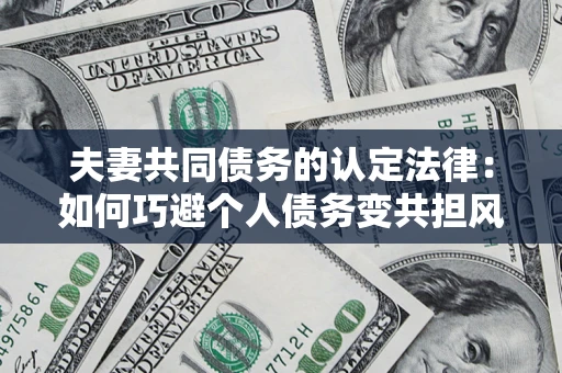 北京夫妻共同债务的认定法律：如何巧避个人债务变共担风险？