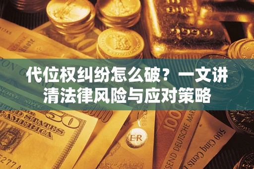 北京代位权纠纷怎么破？一文讲清法律风险与应对策略