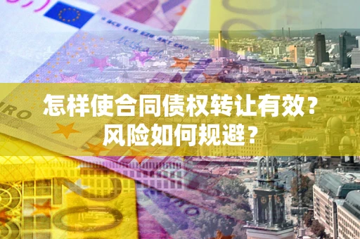 北京怎样使合同债权转让有效？风险如何规避？