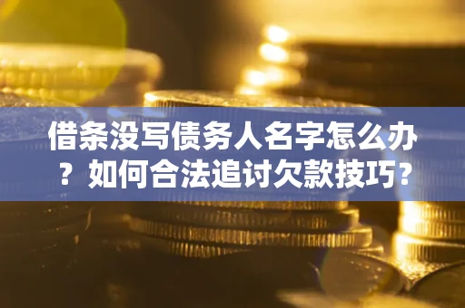 北京借条没写债务人名字怎么办？如何合法追讨欠款技巧？