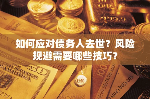 北京如何应对债务人去世？风险规避需要哪些技巧？