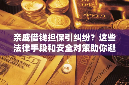 北京亲戚借钱担保引纠纷？这些法律手段和安全对策助你避坑